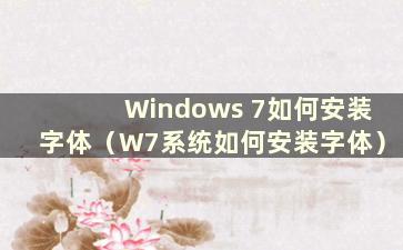 Windows 7如何安装字体（W7系统如何安装字体）